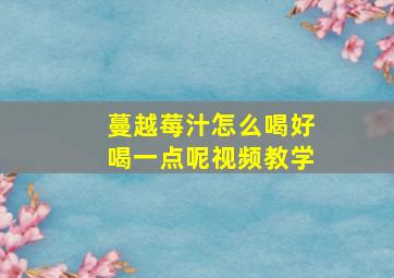 蔓越莓汁怎么喝好喝一点呢视频教学