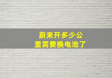 蔚来开多少公里需要换电池了