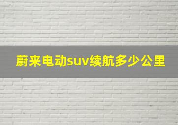 蔚来电动suv续航多少公里