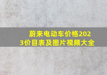 蔚来电动车价格2023价目表及图片视频大全