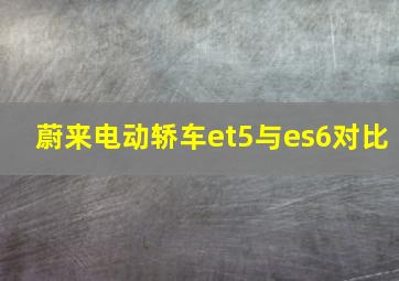 蔚来电动轿车et5与es6对比