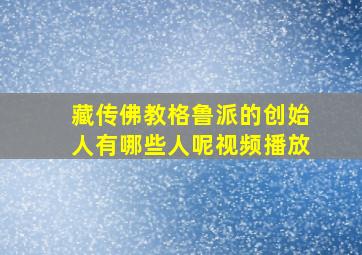 藏传佛教格鲁派的创始人有哪些人呢视频播放