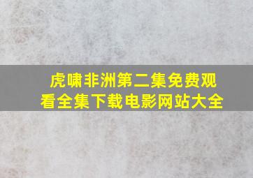 虎啸非洲第二集免费观看全集下载电影网站大全