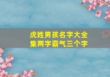 虎姓男孩名字大全集两字霸气三个字