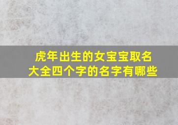 虎年出生的女宝宝取名大全四个字的名字有哪些