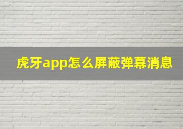 虎牙app怎么屏蔽弹幕消息