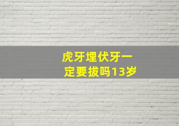 虎牙埋伏牙一定要拔吗13岁