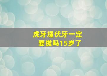 虎牙埋伏牙一定要拔吗15岁了