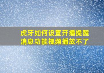 虎牙如何设置开播提醒消息功能视频播放不了