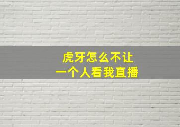 虎牙怎么不让一个人看我直播