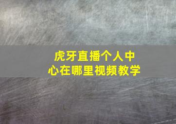 虎牙直播个人中心在哪里视频教学