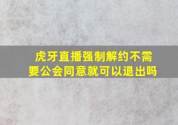 虎牙直播强制解约不需要公会同意就可以退出吗