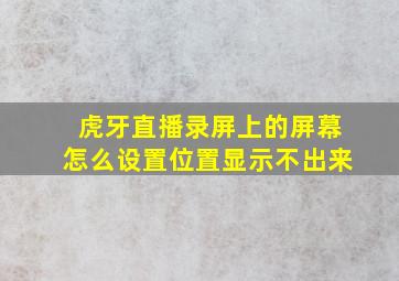 虎牙直播录屏上的屏幕怎么设置位置显示不出来