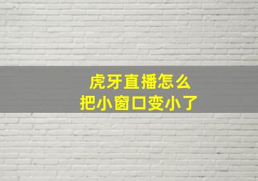 虎牙直播怎么把小窗口变小了