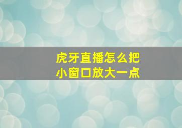 虎牙直播怎么把小窗口放大一点