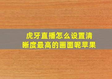 虎牙直播怎么设置清晰度最高的画面呢苹果