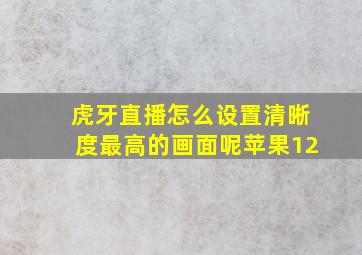 虎牙直播怎么设置清晰度最高的画面呢苹果12