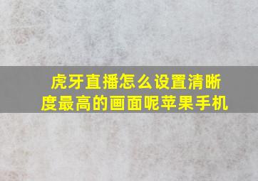 虎牙直播怎么设置清晰度最高的画面呢苹果手机