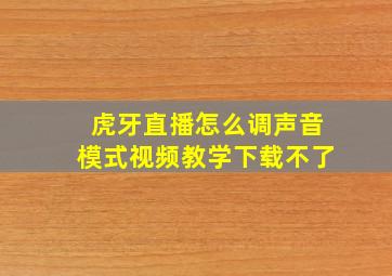 虎牙直播怎么调声音模式视频教学下载不了