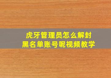 虎牙管理员怎么解封黑名单账号呢视频教学