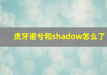 虎牙诺兮和shadow怎么了