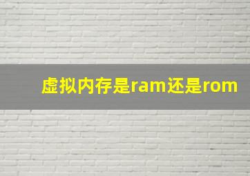 虚拟内存是ram还是rom