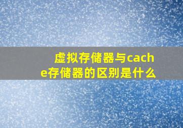 虚拟存储器与cache存储器的区别是什么