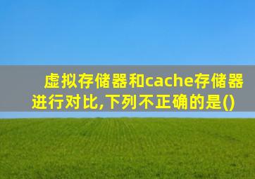 虚拟存储器和cache存储器进行对比,下列不正确的是()