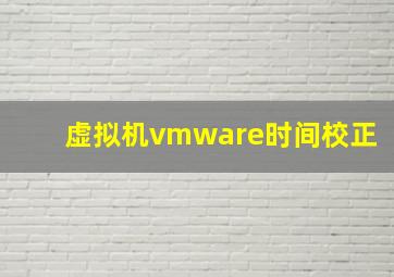 虚拟机vmware时间校正