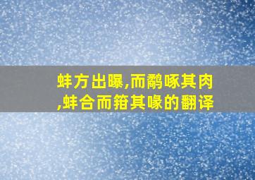 蚌方出曝,而鹬啄其肉,蚌合而箝其喙的翻译