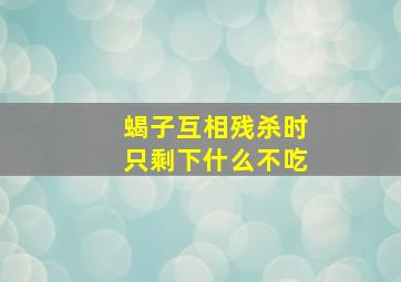 蝎子互相残杀时只剩下什么不吃