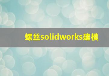 螺丝solidworks建模