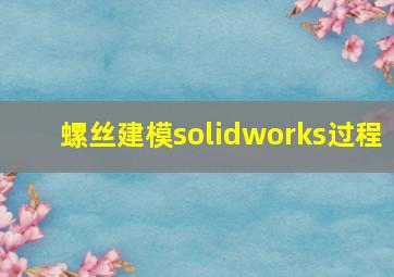 螺丝建模solidworks过程