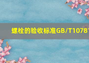 螺栓的验收标准GB/T10781