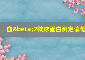 血β2微球蛋白测定偏低