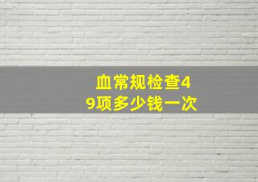 血常规检查49项多少钱一次