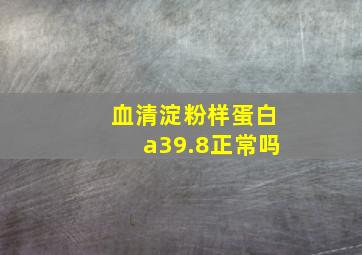 血清淀粉样蛋白a39.8正常吗