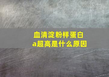 血清淀粉样蛋白a超高是什么原因