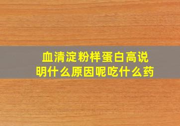 血清淀粉样蛋白高说明什么原因呢吃什么药