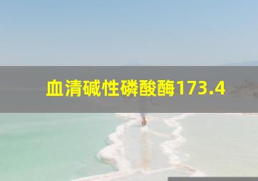 血清碱性磷酸酶173.4