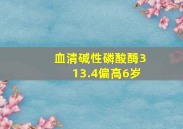 血清碱性磷酸酶313.4偏高6岁