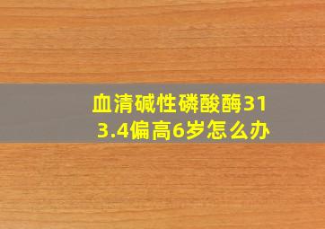 血清碱性磷酸酶313.4偏高6岁怎么办