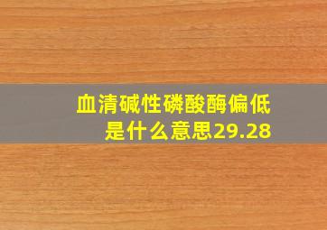 血清碱性磷酸酶偏低是什么意思29.28