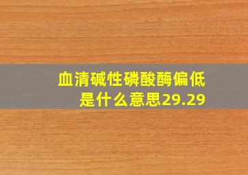 血清碱性磷酸酶偏低是什么意思29.29