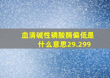 血清碱性磷酸酶偏低是什么意思29.299