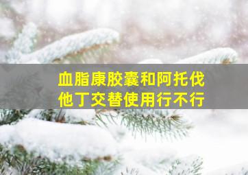 血脂康胶囊和阿托伐他丁交替使用行不行