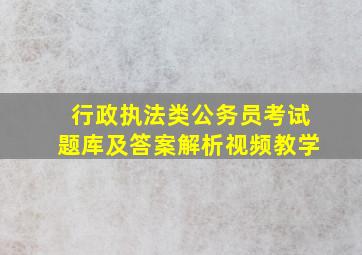 行政执法类公务员考试题库及答案解析视频教学