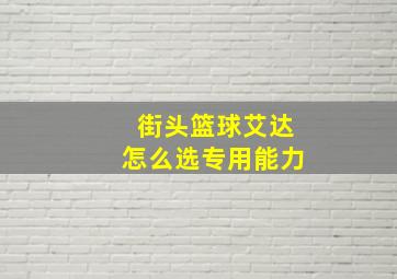 街头篮球艾达怎么选专用能力