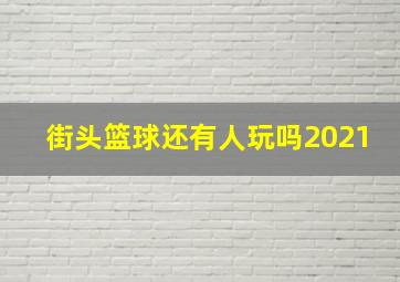 街头篮球还有人玩吗2021