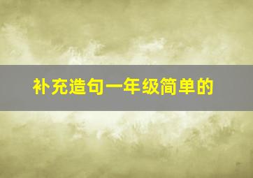 补充造句一年级简单的